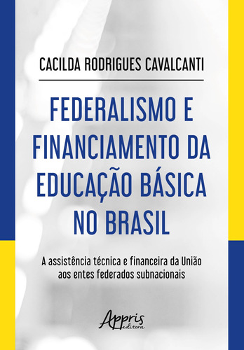 Federalismo e financiamento da educação básica no Brasil: a assistência técnica e financeira da União aos entes federados subnacionais, de Cavalcanti, Cacilda Rodrigues. Appris Editora e Livraria Eireli - ME, capa mole em português, 2019