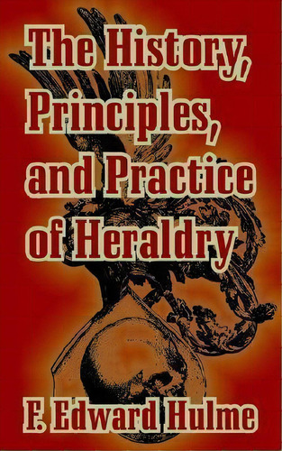 The History, Principles, And Practice Of Heraldry, De F Edward Hulme. Editorial University Press Pacific, Tapa Blanda En Inglés