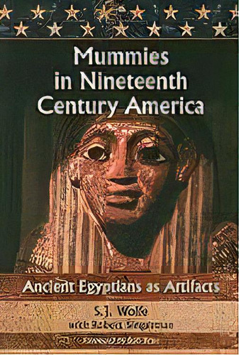 Mummies In Nineteenth Century America : Ancient Egyptians As Artifacts, De S.j. Wolfe. Editorial Mcfarland & Co  Inc, Tapa Blanda En Inglés