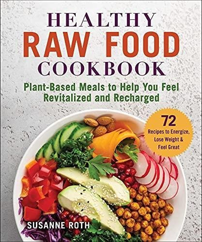 Healthy Raw Food Cookbook: Plant-based Meals To Help You Fee