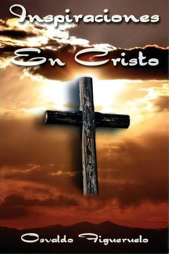 Inspiraciones En Cristo, De Osvaldo Figueruelo. Editorial Authorhouse, Tapa Blanda En Español
