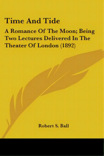 Time And Tide: A Romance Of The Moon; Being Two Lectures Delivered In The Theater Of London (1892), De Ball, Robert S.. Editorial Kessinger Pub Llc, Tapa Blanda En Inglés