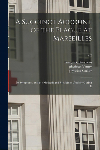 A Succinct Account Of The Plague At Marseilles: Its Symptoms, And The Methods And Medicines Used ..., De Chicoyneau, François 1672-1752. Editorial Legare Street Pr, Tapa Blanda En Inglés
