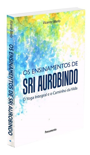 Ensinamentos de Sri Aurobindo: O Yoga Integral e o Caminho da Vida, de Merlo, Vicente. Editora Pensamento-Cultrix Ltda., capa mole em português, 2010