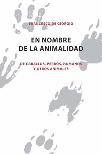 Libro : En Nombre De La Animalidad De Caballos, Perros,...