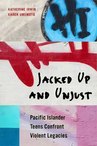 Jacked Up And Unjust : Pacific Islander Teens Confront Violent Legacies, De Katherine Irwin. Editorial University Of California Press, Tapa Blanda En Inglés