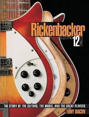 Rickenbacker Electric 12-string : The Story Of The Guitars,