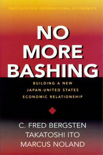 No More Bashing - Building A New Japan-united States Economic Relationship, De C. Fred Bergsten. Editorial Peterson Institute For International Economics, Tapa Blanda En Inglés