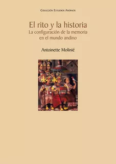 El Rito Y La Historia. La Configuración De La Memoria En El Mundo Andino, De Antoinettemolinié. Fondo Editorial De La Pontificia Universidad Católica Del Perú, Tapa Blanda En Español, 2022