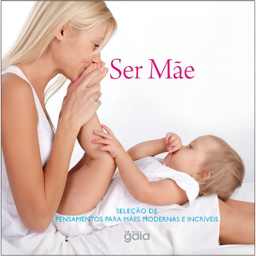Ser mãe: seleção de pensamentos para mães modernas e incríveis, de Horgan, Ali. Editorial Editora Gaia, capa mole em português, 2015