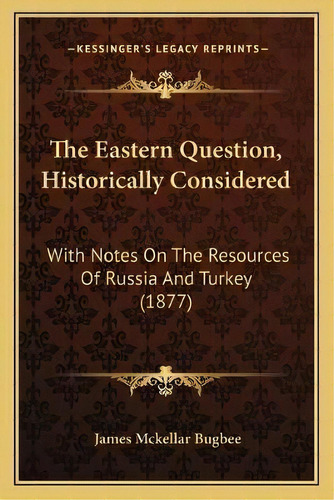 The Eastern Question, Historically Considered : With Notes On The Resources Of Russia And Turkey ..., De James Mckellar Bugbee. Editorial Kessinger Publishing, Tapa Blanda En Inglés