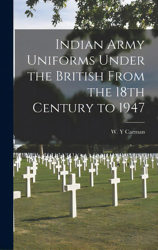 Indian Army Uniforms Under The British From The 18th Century To 1947, De Carman, W. Y.. Editorial Hassell Street Pr, Tapa Dura En Inglés