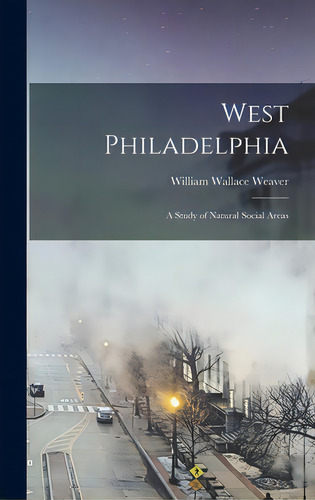 West Philadelphia: A Study Of Natural Social Areas, De Weaver, William Wallace. Editorial Hassell Street Pr, Tapa Dura En Inglés