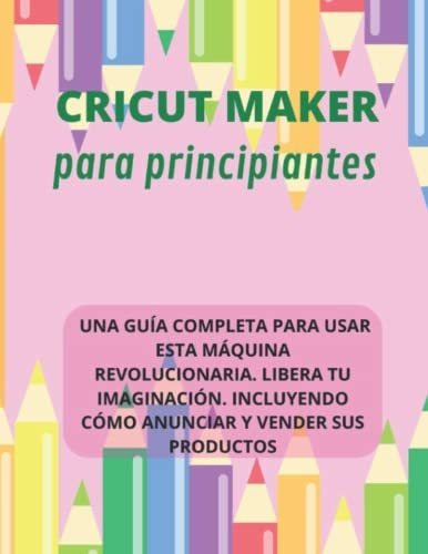 Libro : Cricut Maker Para Principantes Una Guia Completa...
