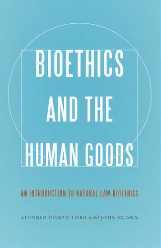 Bioethics And The Human Goods : An Introduction To Natural Law Bioethics, De Alfonso Gomez-lobo. Editorial Georgetown University Press, Tapa Blanda En Inglés