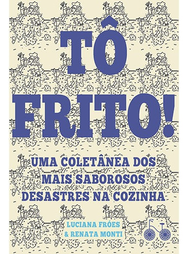 Tô frito: Uma coletânea dos mais saborosos desastres na cozinha, de Fróes, Luciana. Editorial Bicicleta Amarela, capa mole em português, 2017