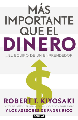 Mas importante que el dinero: ...El equipo de un emprendedor, de Kiyosaki, Robert T.. Serie Negocios y finanzas Editorial Aguilar, tapa blanda en español, 2020