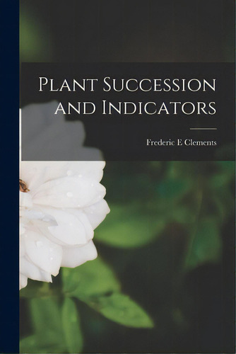 Plant Succession And Indicators, De Clements, Frederic E.. Editorial Hassell Street Pr, Tapa Blanda En Inglés