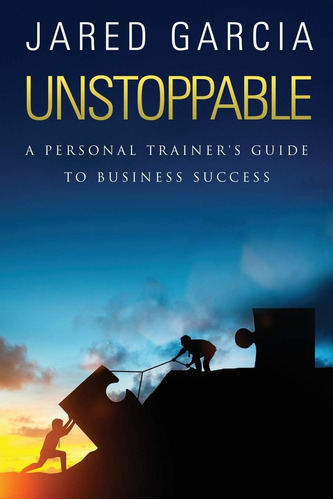 Libro: Unstoppable: A Personal Trainerøs Guide To Business