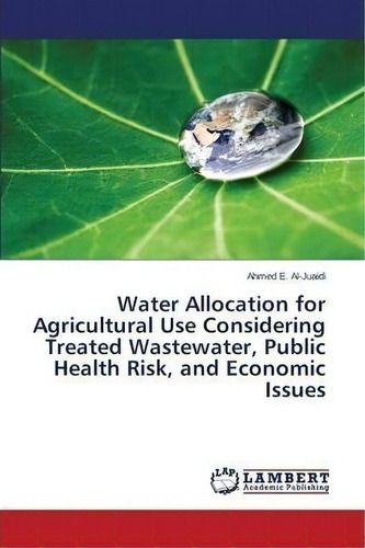 Water Allocation For Agricultural Use Considering Treated Wastewater, Public Health Risk, And Eco..., De Ahmed Aljuaidi. Editorial Lap Lambert Academic Publishing, Tapa Blanda En Inglés