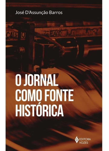 O Jornal Como Fonte Histórica, De José D Assunção Barros. Editora Vozes Ltda., Capa Mole, Edição 1 Em Português