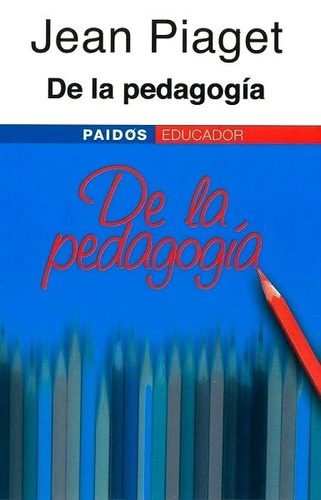 De La Pedagogía - Piaget Jean