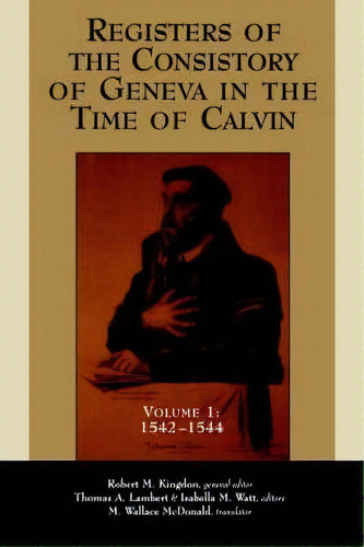 Registers Of The Consistory At Geneva At The Time Of Calvin: 1542-1544 V. 1, De Robert M. Kingdon. Editorial William B Eerdmans Publishing Co, Tapa Blanda En Inglés