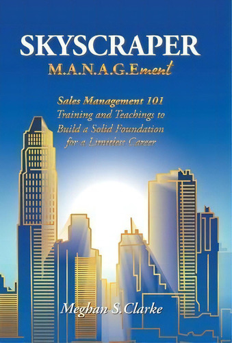 Skyscraper M.a.n.a.g.ement : Sales Management 101 Training And Teachings To Build A Solid Foundat..., De Meghan S Clarke. Editorial Balboa Press, Tapa Dura En Inglés