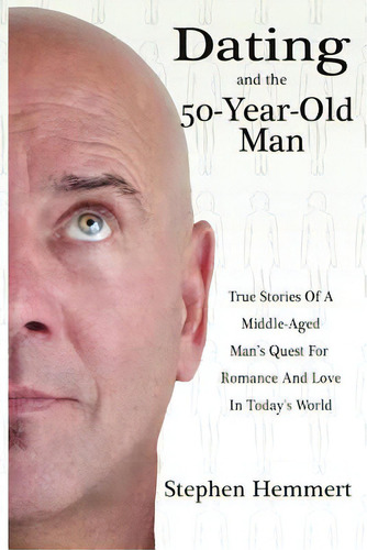 Dating And The 50-year-old Man: True Stories Of A Middle-aged Man's Quest For Romance And Love In..., De Hemmert, Stephen W.. Editorial Createspace, Tapa Blanda En Inglés