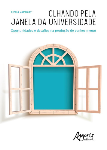 Olhando pela janela da universidade: oportunidades e desafios na produção de conhecimento, de Catramby, Teresa. Appris Editora e Livraria Eireli - ME, capa mole em português, 2018