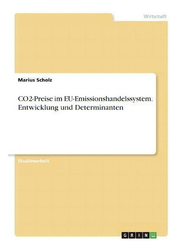Co2-preise Im Eu-emissionshandelssystem. Entwicklung Und Determinanten, De Marius Scholz., Vol. 1. Editorial Grin Verlag, Tapa Blanda En Alemán