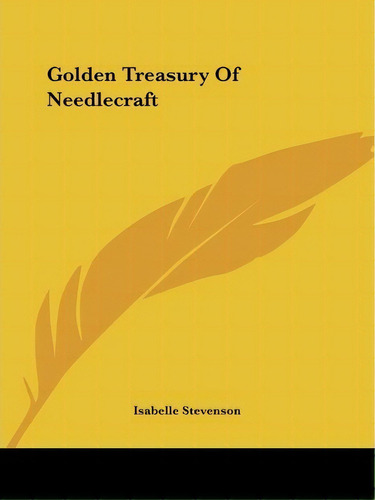 Golden Treasury Of Needlecraft, De Isabelle Stevenson. Editorial Kessinger Publishing, Tapa Blanda En Inglés