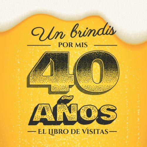 Un Brindis Por Mis 40 Años: Libro De Visitas Para El 40 Cump