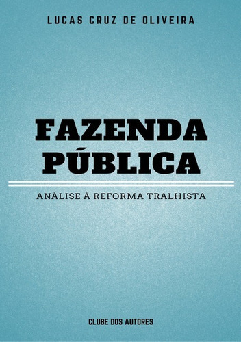 Fazenda Pública: Análise Á Reforma Trabalhista, De Lucas Cruz De Oliveira. Série Não Aplicável, Vol. 1. Editora Clube De Autores, Capa Mole, Edição 1 Em Português, 2018