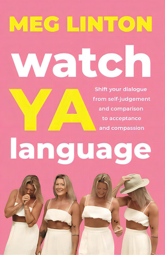 Watch Ya Language: Shift Your Dialogue From Self-judgement And Comparison To Acceptance And Compa..., De Linton, Meg. Editorial Me & My Girls Pty Ltd, Tapa Blanda En Inglés