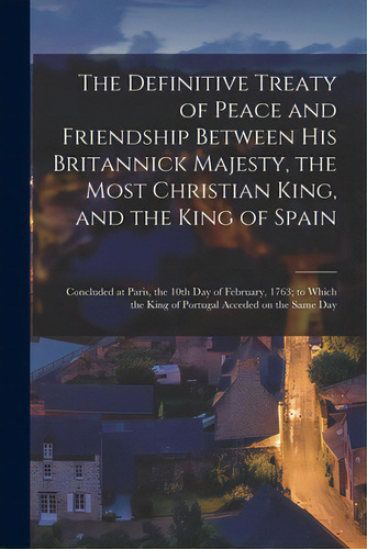 The Definitive Treaty Of Peace And Friendship Between His Britannick Majesty, The Most Christian ..., De Anonymous. Editorial Legare Street Pr, Tapa Blanda En Inglés