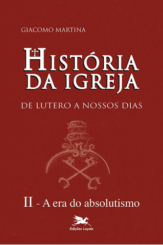 História da Igreja de Lutero a nossos dias - Vol. II: Volume II: A era do absolutismo, de Martina, Giacomo. Série História da Igreja de Lutero a nossos dias (2), vol. 2. Editora Associação Nóbrega de Educação e Assistência Social,Editrice Morcelliana, capa mole em português, 1996