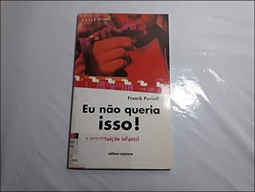 Livro Eu Não Queria Isso! A Prostituição Infantil De Franck Pavloff Pela Scipione (2002) (Usado)