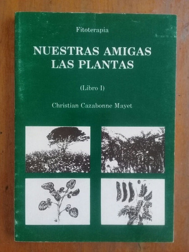 Nuestras Amigas Las Plantas. Libro 1 Fitoterapia Cazabonne
