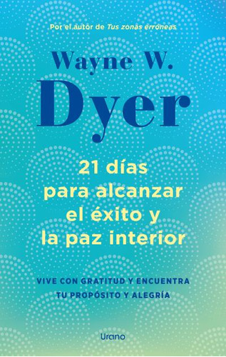 21 DIAS PARA ALCANZAR EL EXITO Y LA PAZ INTERIOR, de Wayne W. Dyer. Editorial URANO, tapa blanda en español, 2023