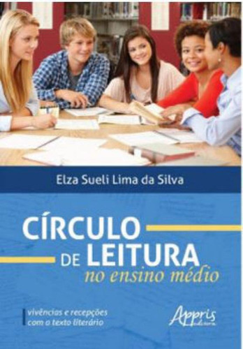 Círculo De Leitura No Ensino Médio: Vivências E Recepçõ: Vivências E Recepções Com O Texto Literário, De Silva, Elza Sueli Lima Da. Editora Appris, Capa Mole Em Português