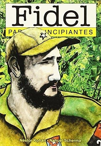 Fidel Para Principiantes - Kohan, Nestor/ Scherma, Nahuel