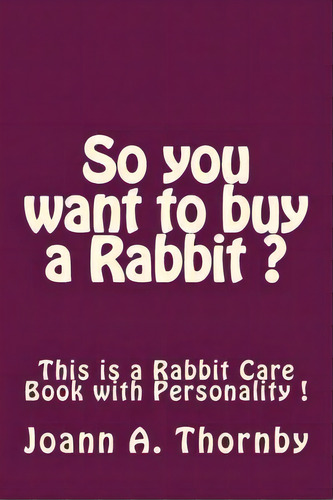 So You Want To Buy A Rabbit ?, De Mrs Joann A Thornby. Editorial Createspace Independent Publishing Platform, Tapa Blanda En Inglés