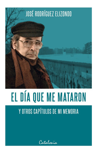 El Día Que Me Mataron, De José Rodríguez Elizondo. Editorial Catalonia, Tapa Blanda En Español, 2019