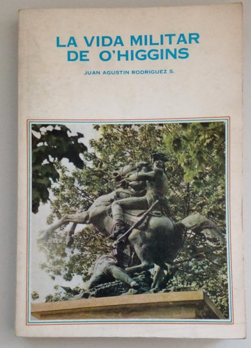 La Vida Militar De O'higgins. Juan Agustín Rodríguez 1975