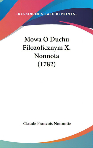 Mowa O Duchu Filozoficznym X. Nonnota (1782), De Nonnotte, Claude Francois. Editorial Kessinger Pub Llc, Tapa Dura En Inglés