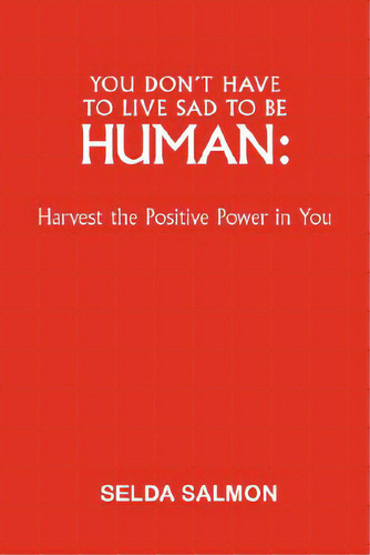 You Don't Have To Live Sad To Be Human: Harvest The Positive Power In You, De Salmon, Selda. Editorial Authorhouse, Tapa Dura En Inglés