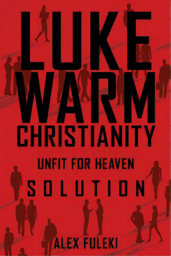 Lukewarm Christianity, Unfit For Heaven; Solution, De Fuleki, Alex. Editorial Xulon Pr, Tapa Blanda En Inglés