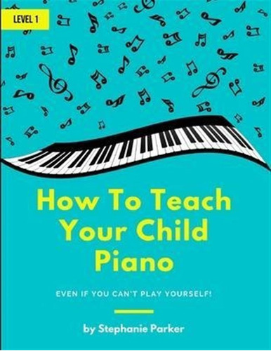 How To Teach Your Child Piano : Even If You Can't Play Yo...