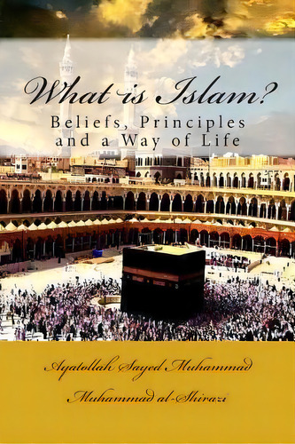 What Is Islam?: Beliefs, Principles And A Way Of Life, De Al-shirazi, Ayatollah Sayed Muhammad Muh. Editorial Createspace, Tapa Blanda En Inglés